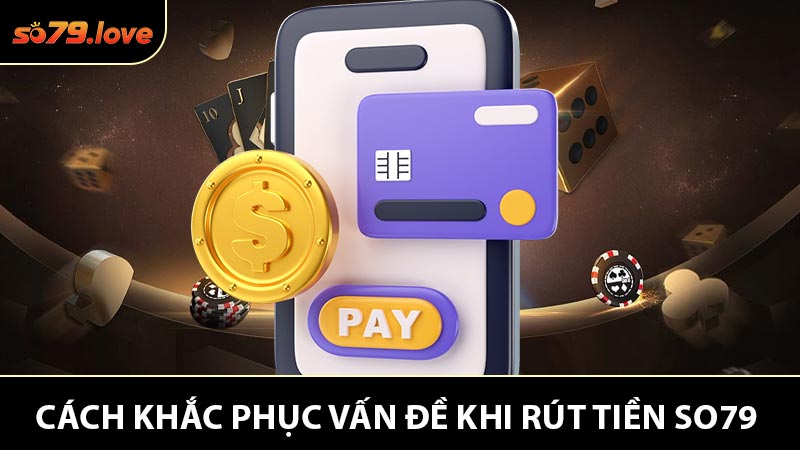 Các Vấn đề Khi Rút Tiền So79 Và Cách Khắc Phục Thành Công