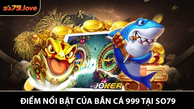 Những ưu điểm nổi bật của Bắn Cá 999 tại nhà cái So79
