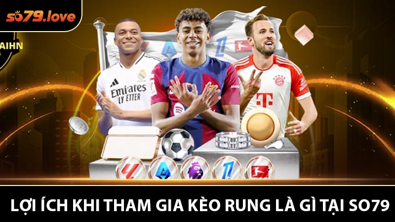 Lợi ích khi tham gia Soc79 để chơi kèo rung là gì?