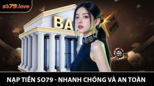 Nạp Tiền SO79 - Nhanh Chóng và An Toàn Cho Người Chơi Mới