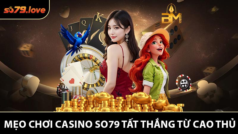 Mẹo Chơi Casino So79 Tất Thắng Từ Cao Thủ