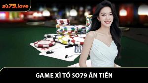 Game Xì Tố So79 Ăn Tiền - Bí Quyết Làm Chủ Bàn Chơi